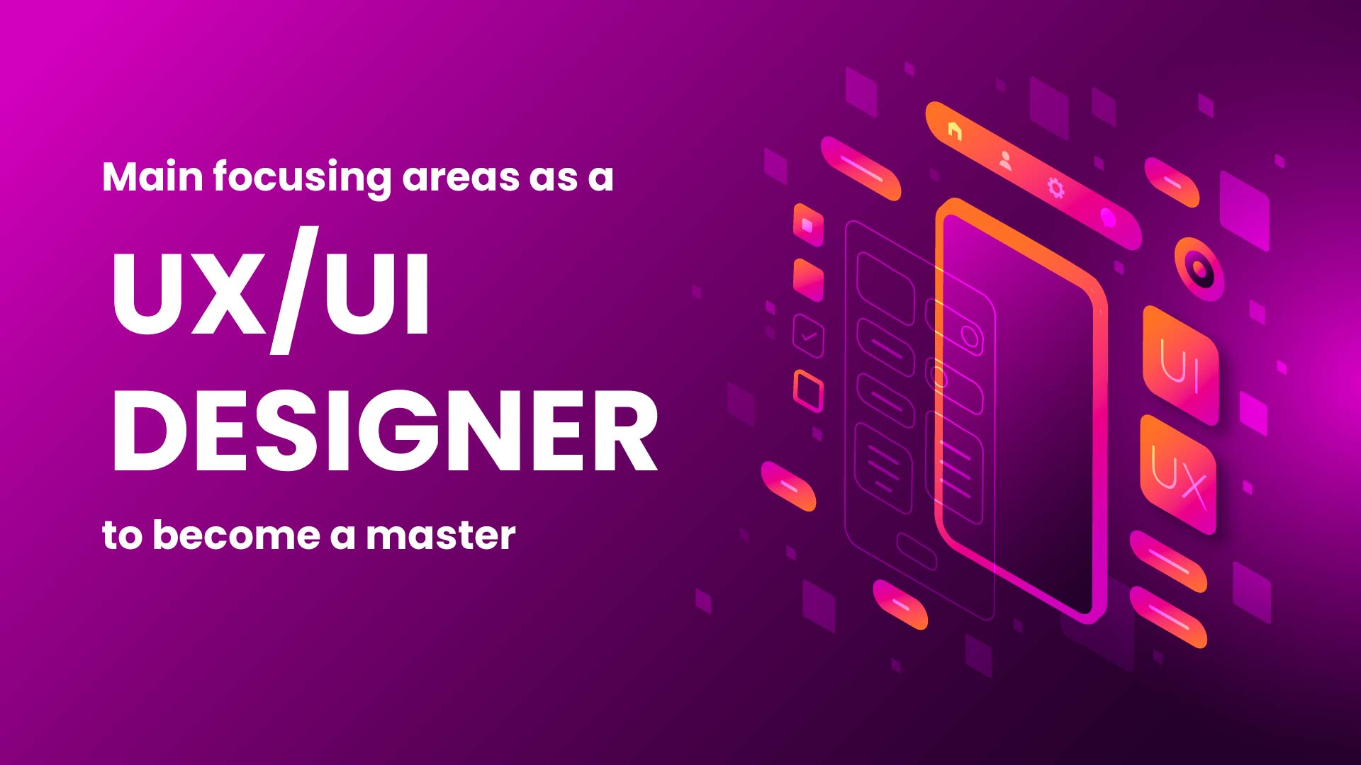 Main focusing areas as a UX/UI designer to become a master.